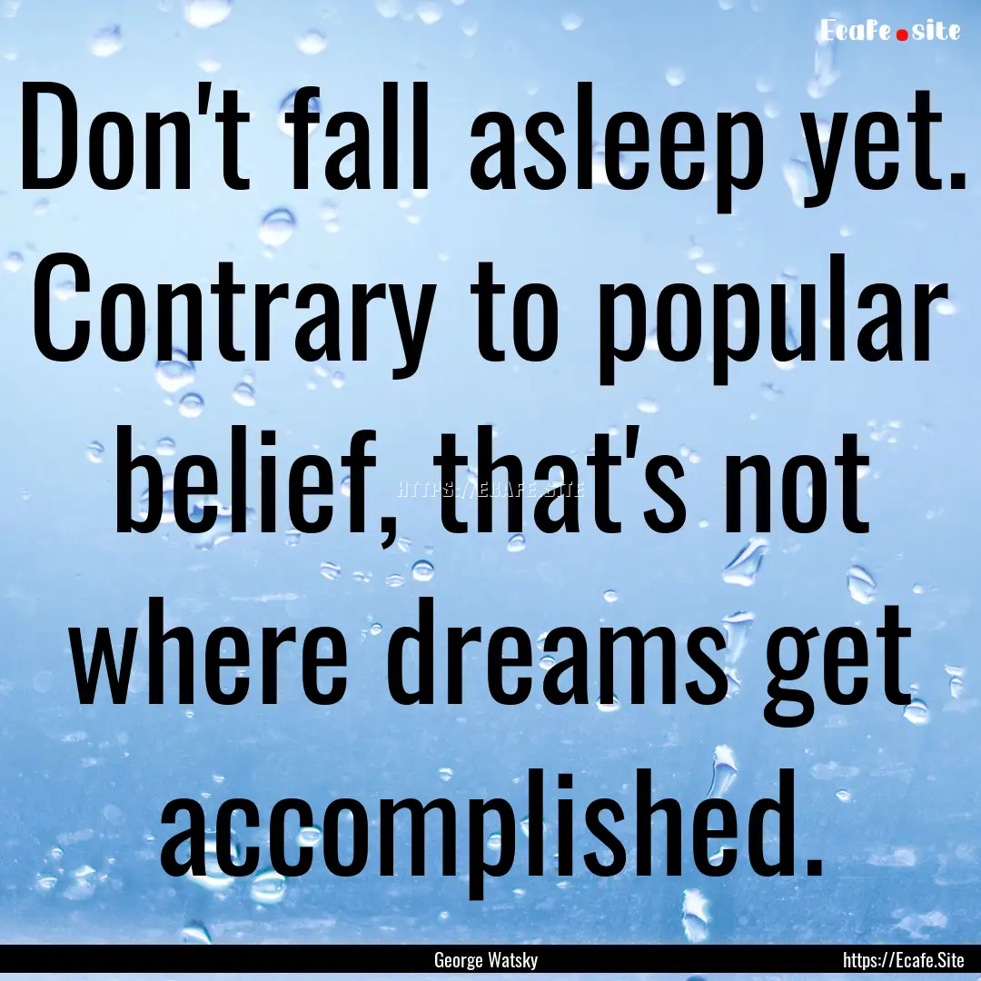 Don't fall asleep yet. Contrary to popular.... : Quote by George Watsky