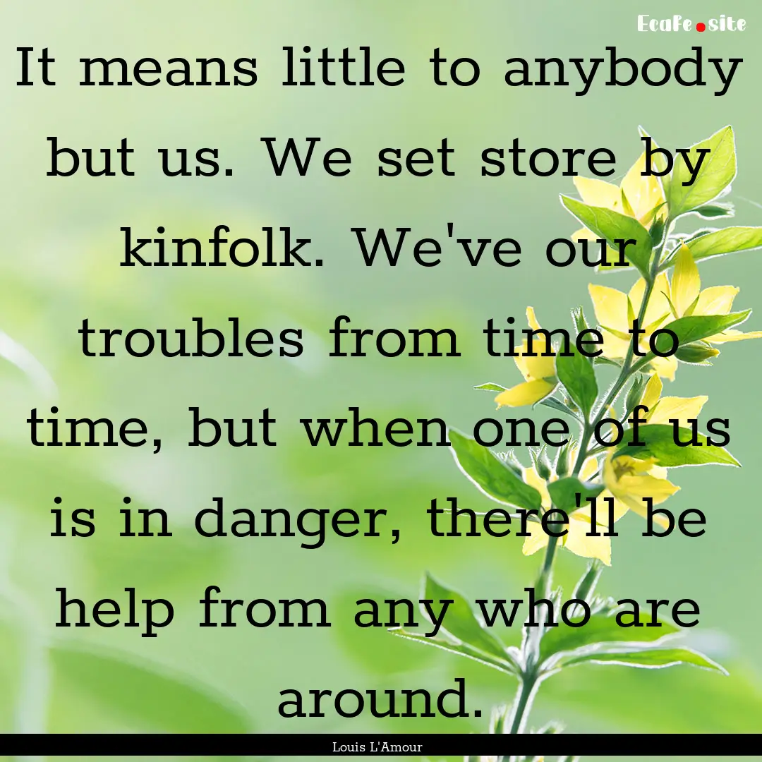 It means little to anybody but us. We set.... : Quote by Louis L'Amour