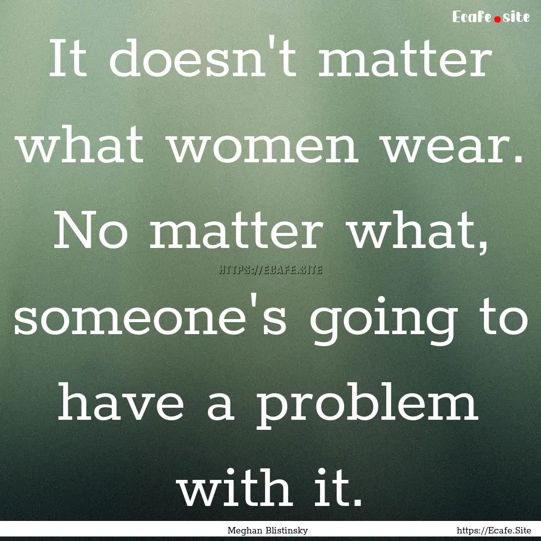 It doesn't matter what women wear. No matter.... : Quote by Meghan Blistinsky