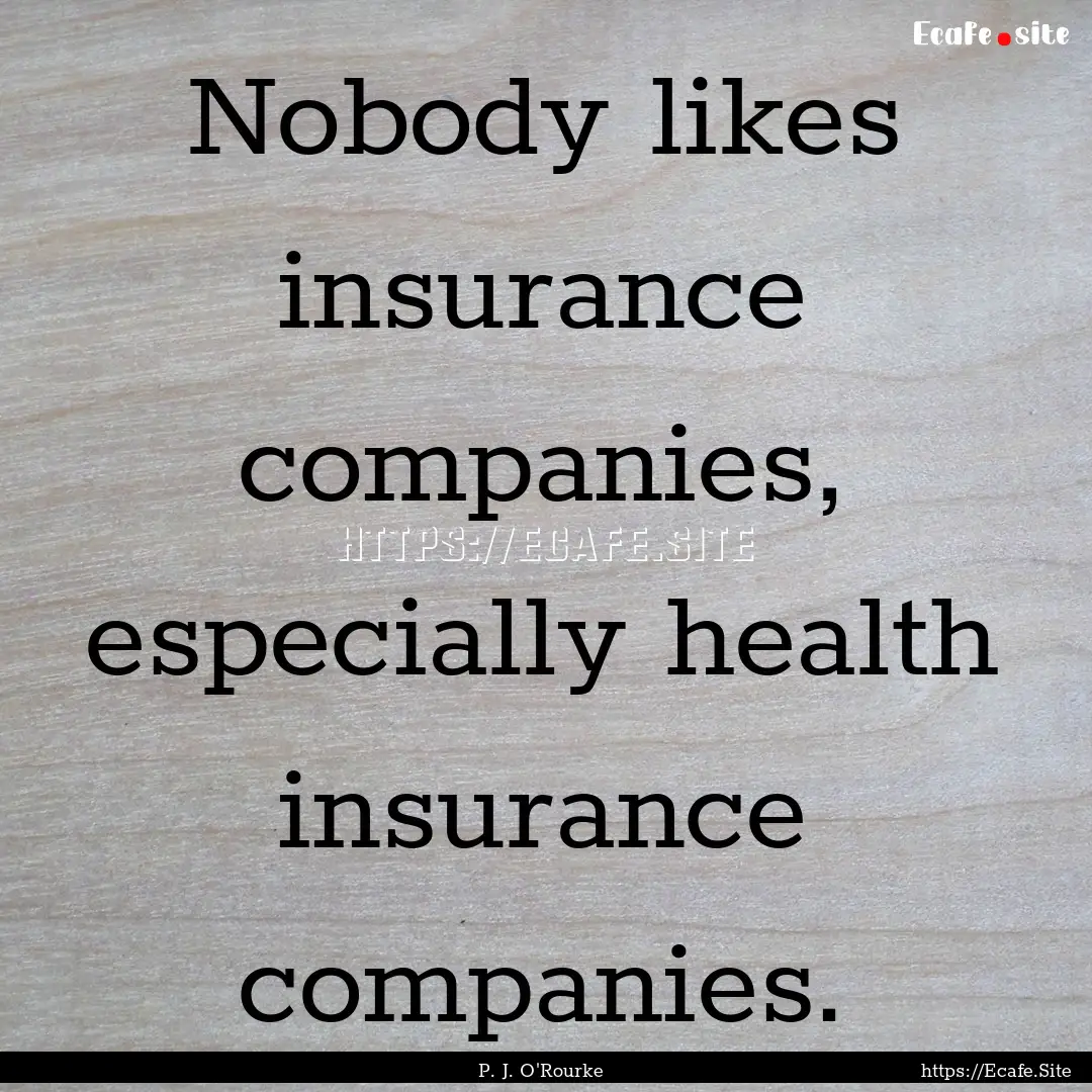 Nobody likes insurance companies, especially.... : Quote by P. J. O'Rourke