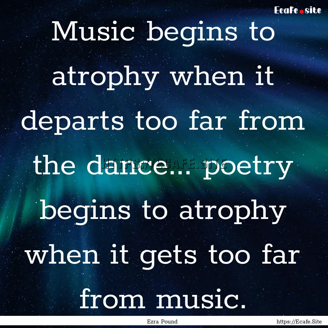 Music begins to atrophy when it departs too.... : Quote by Ezra Pound