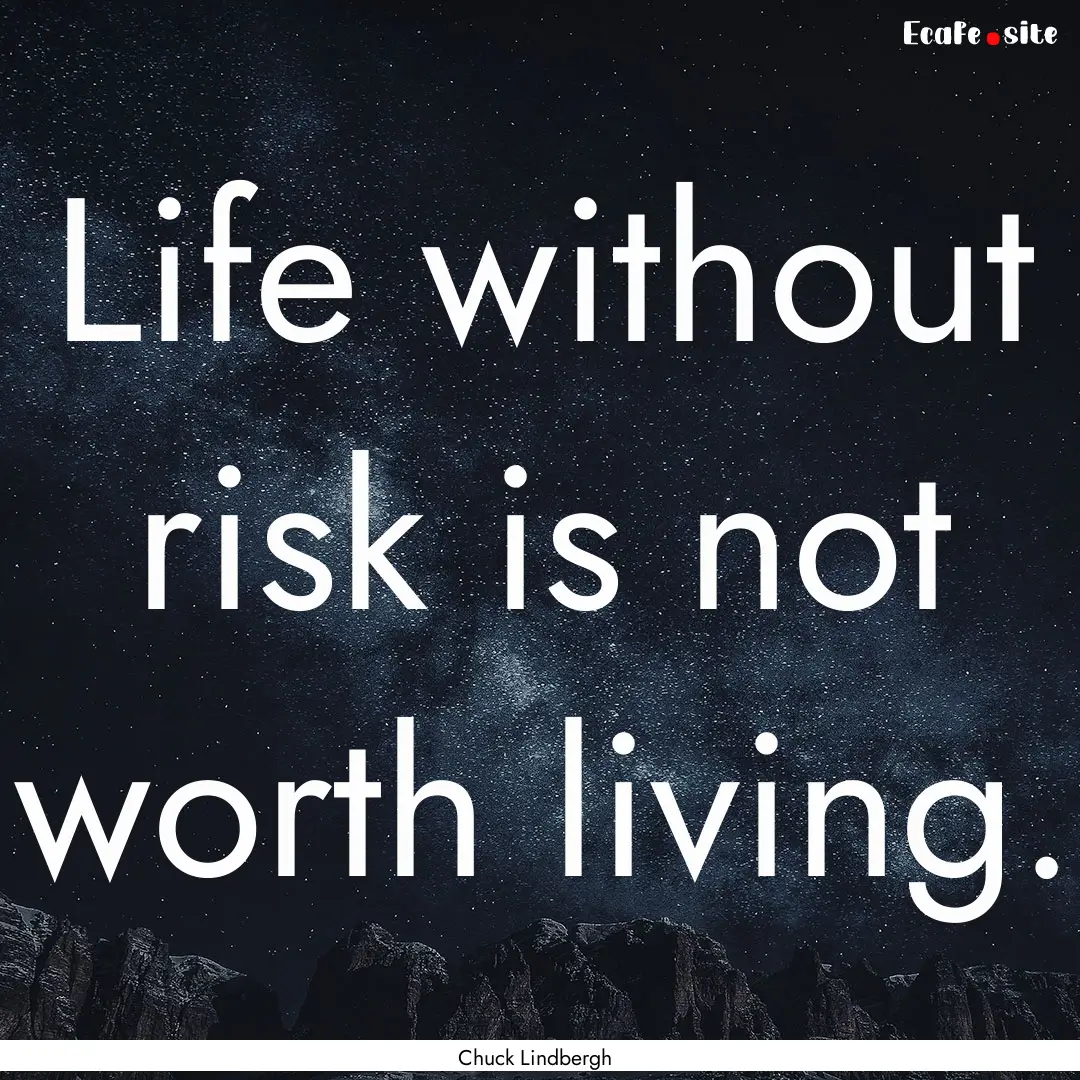 Life without risk is not worth living. : Quote by Chuck Lindbergh