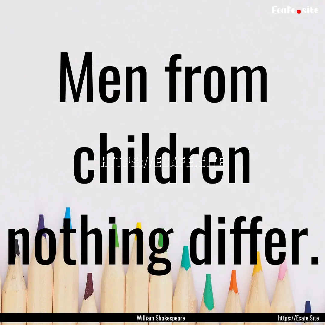 Men from children nothing differ. : Quote by William Shakespeare