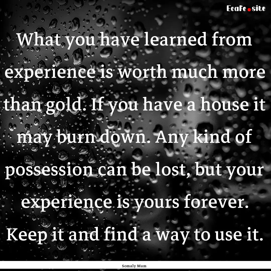 What you have learned from experience is.... : Quote by Somaly Mam