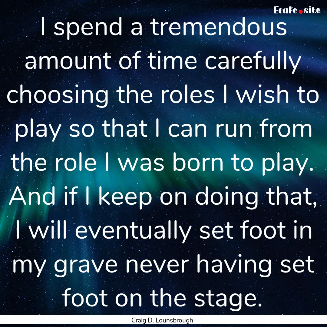 I spend a tremendous amount of time carefully.... : Quote by Craig D. Lounsbrough