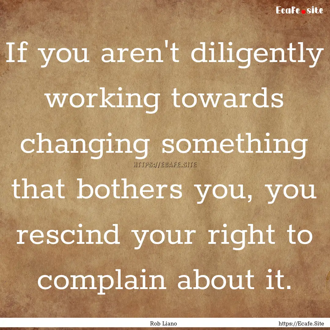 If you aren't diligently working towards.... : Quote by Rob Liano