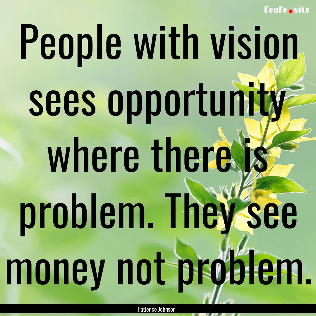 People with vision sees opportunity where.... : Quote by Patience Johnson