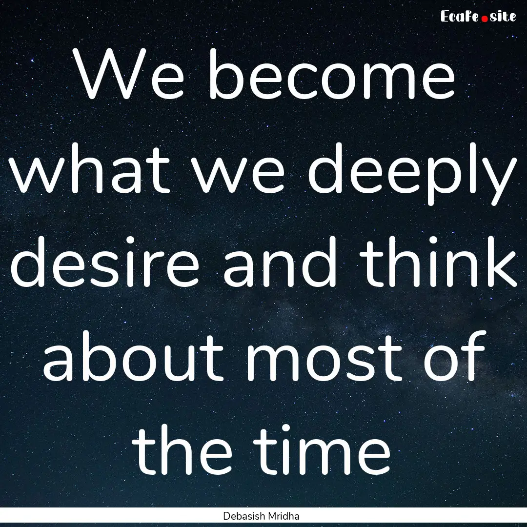 We become what we deeply desire and think.... : Quote by Debasish Mridha