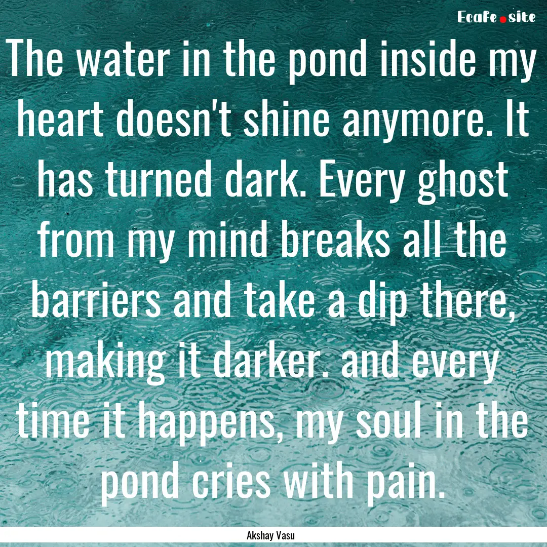 The water in the pond inside my heart doesn't.... : Quote by Akshay Vasu