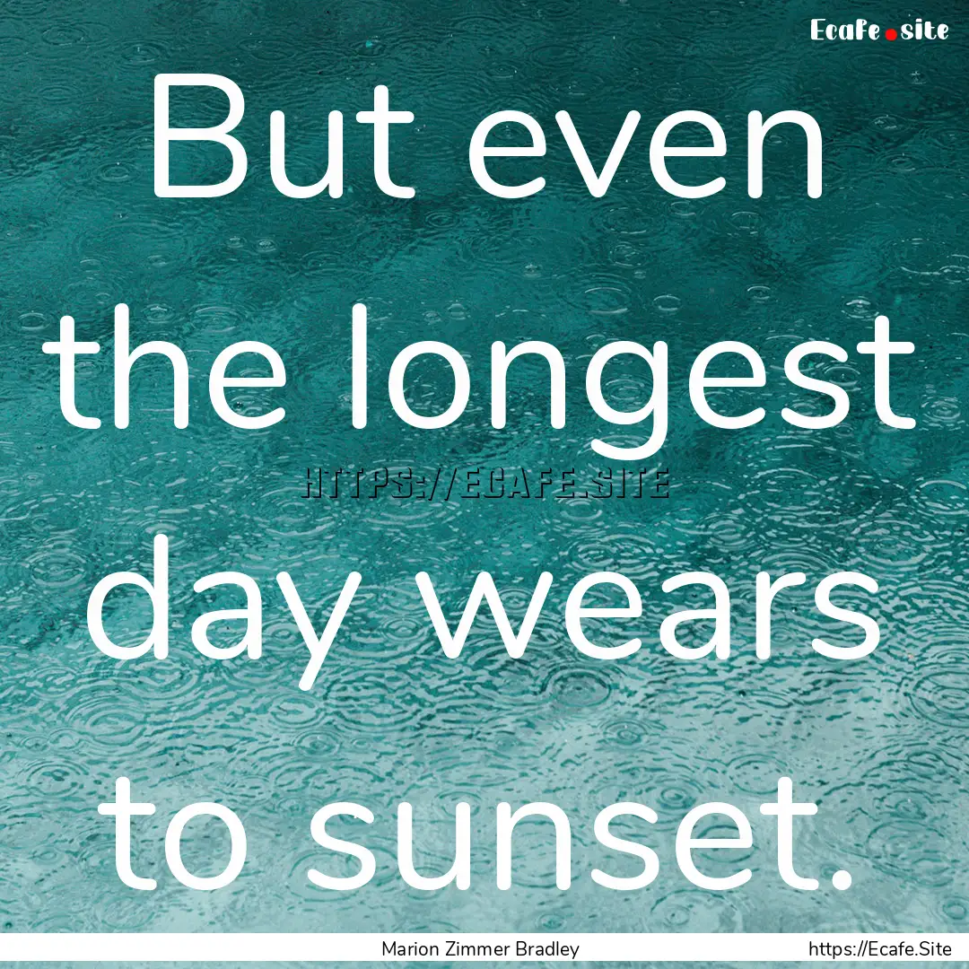 But even the longest day wears to sunset..... : Quote by Marion Zimmer Bradley