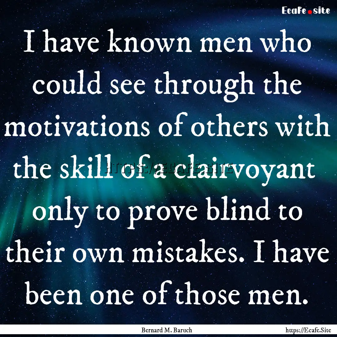 I have known men who could see through the.... : Quote by Bernard M. Baruch