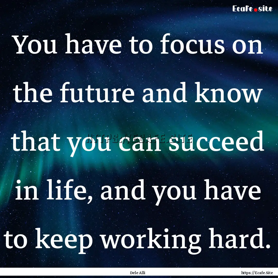 You have to focus on the future and know.... : Quote by Dele Alli