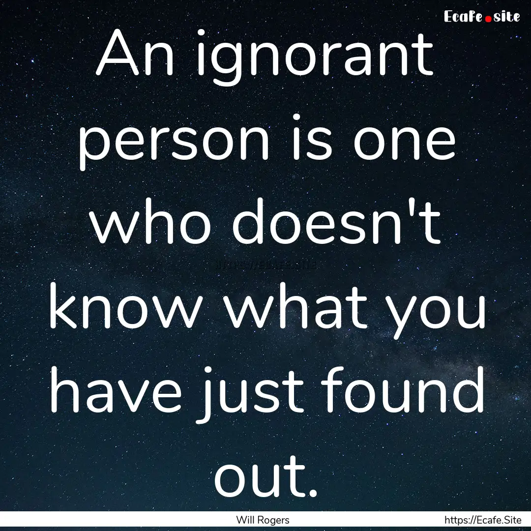 An ignorant person is one who doesn't know.... : Quote by Will Rogers