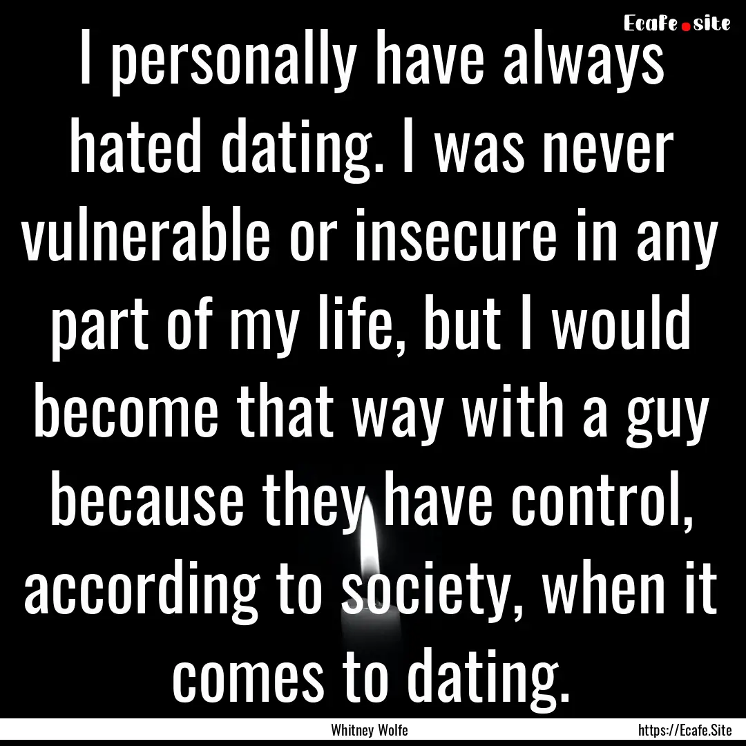 I personally have always hated dating. I.... : Quote by Whitney Wolfe