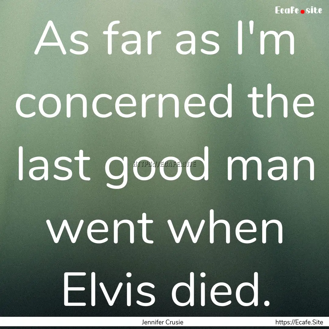 As far as I'm concerned the last good man.... : Quote by Jennifer Crusie