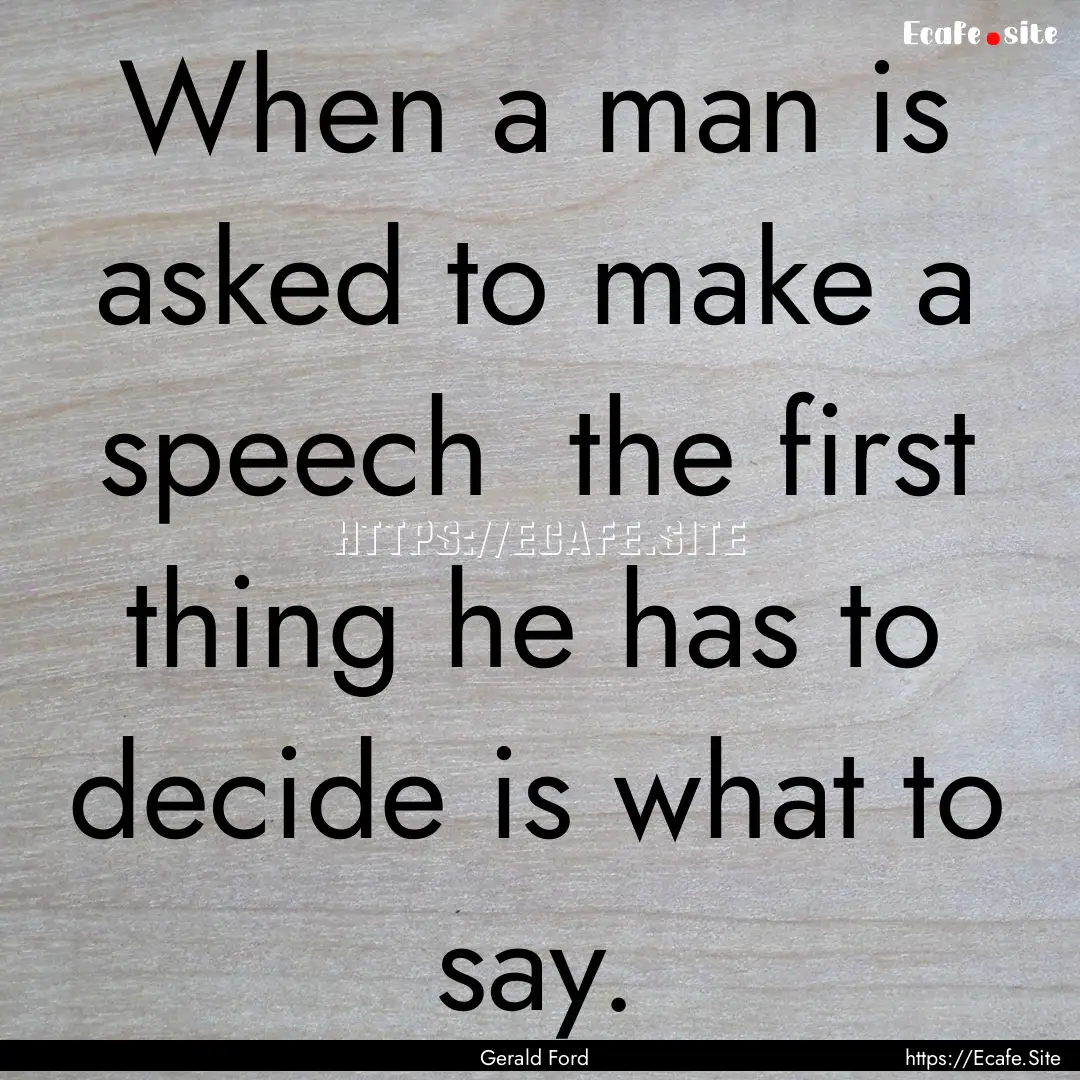 When a man is asked to make a speech the.... : Quote by Gerald Ford