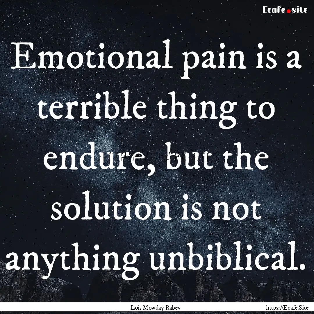 Emotional pain is a terrible thing to endure,.... : Quote by Lois Mowday Rabey