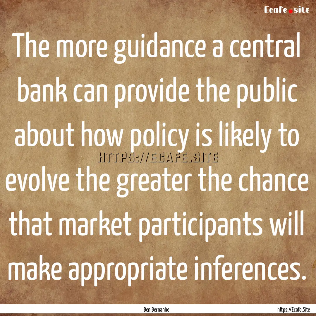 The more guidance a central bank can provide.... : Quote by Ben Bernanke