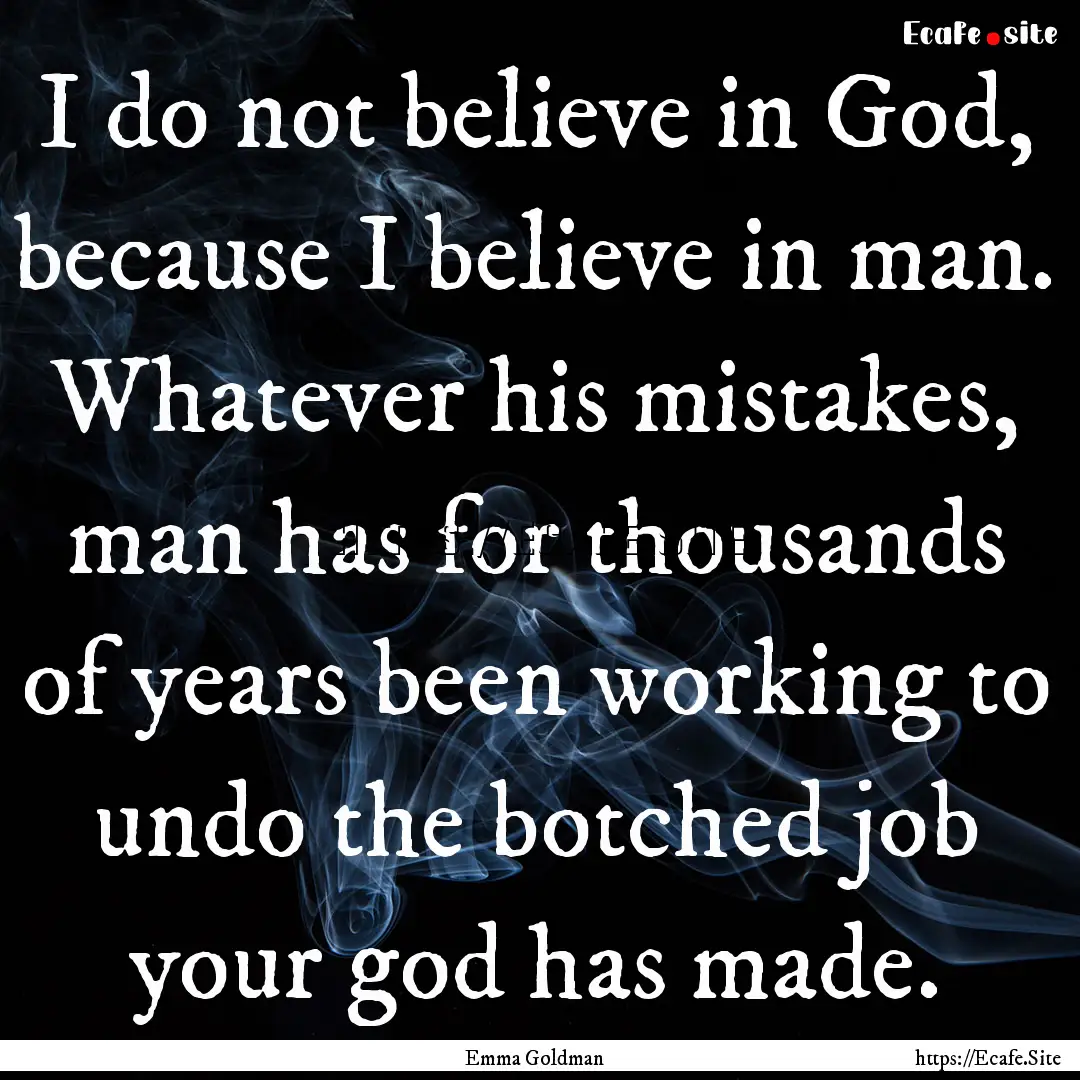 I do not believe in God, because I believe.... : Quote by Emma Goldman