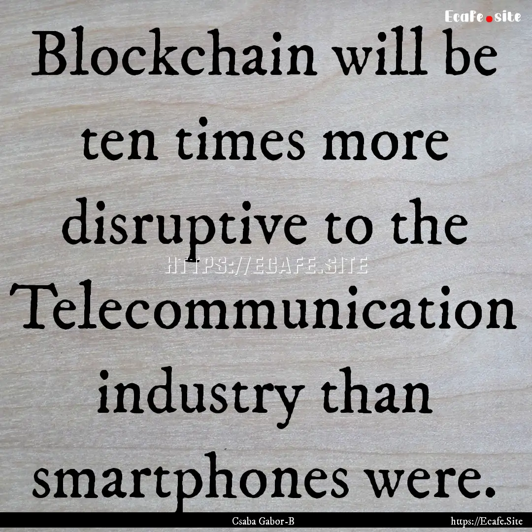 Blockchain will be ten times more disruptive.... : Quote by Csaba Gabor-B