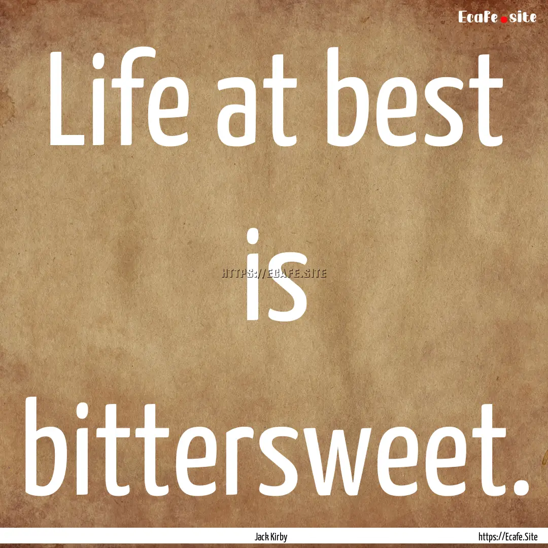 Life at best is bittersweet. : Quote by Jack Kirby