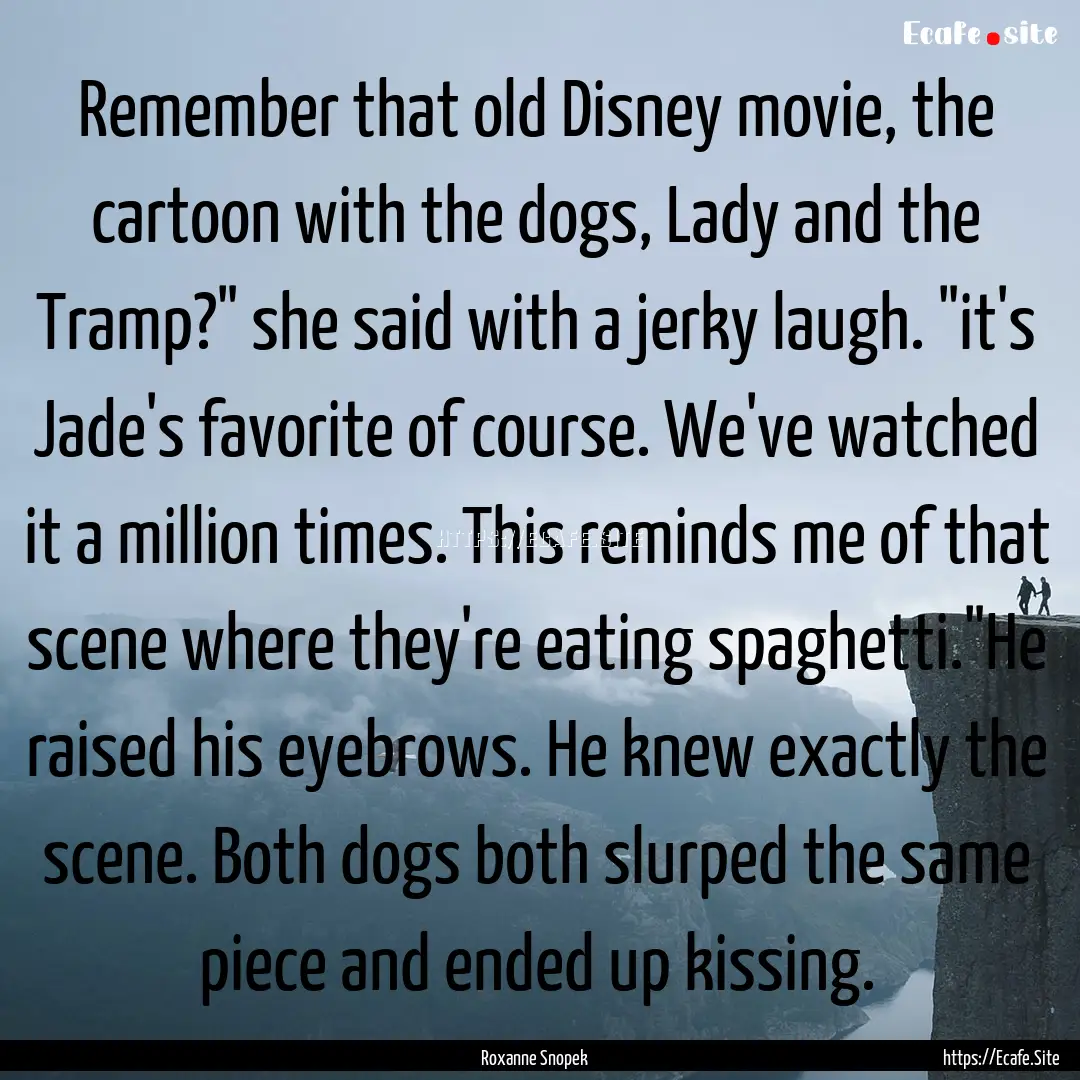 Remember that old Disney movie, the cartoon.... : Quote by Roxanne Snopek