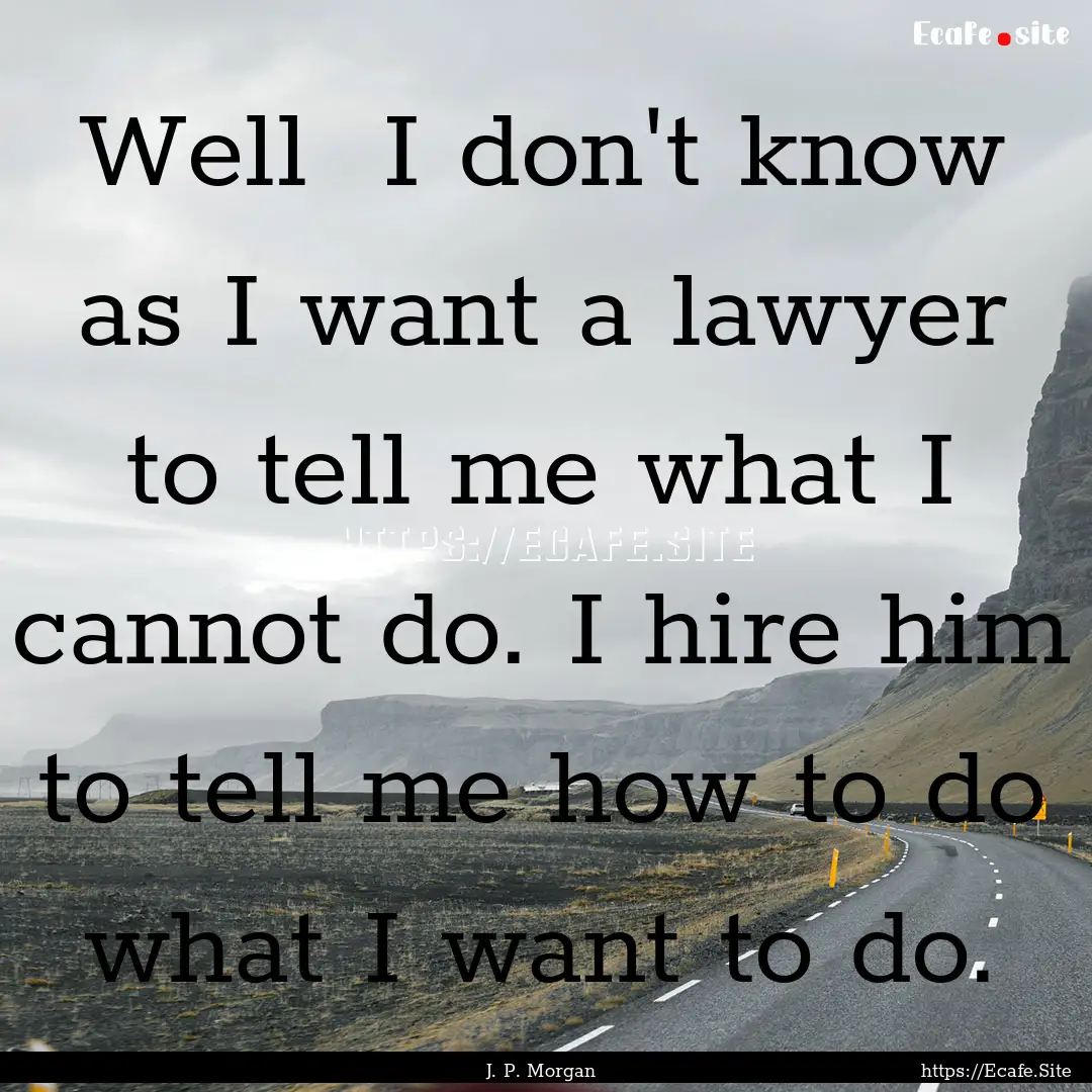 Well I don't know as I want a lawyer to.... : Quote by J. P. Morgan