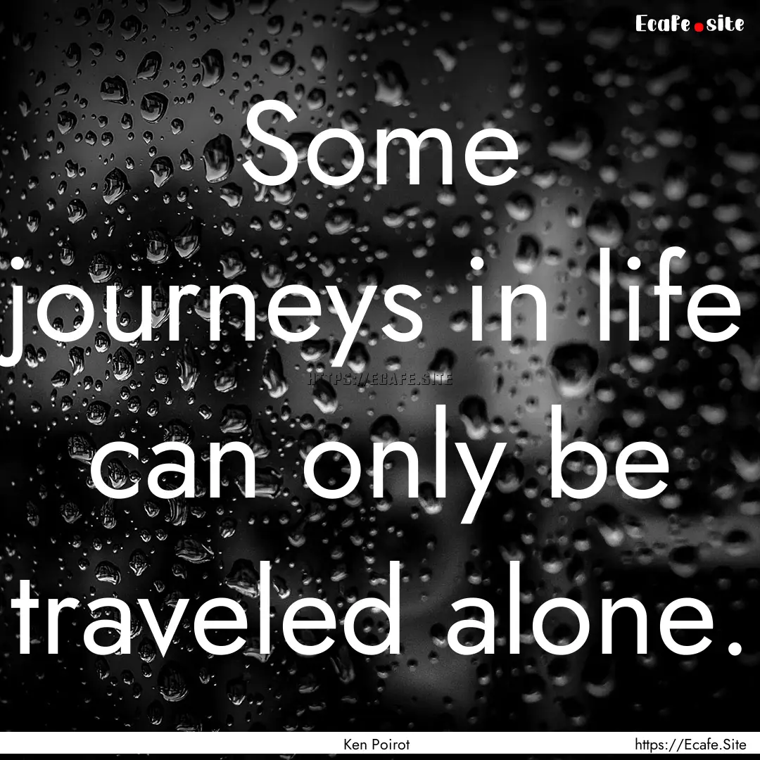 Some journeys in life can only be traveled.... : Quote by Ken Poirot