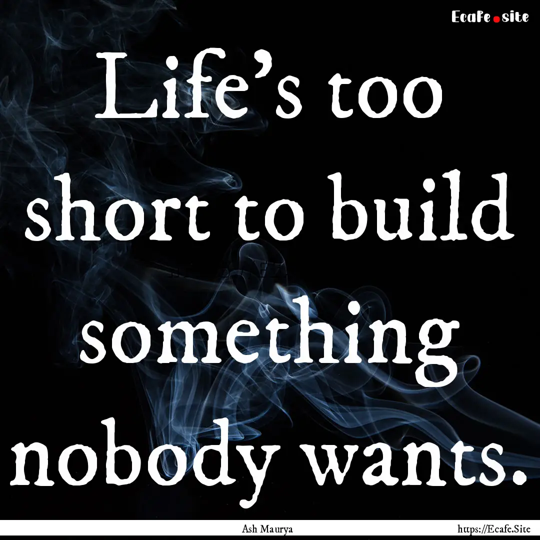 Life's too short to build something nobody.... : Quote by Ash Maurya