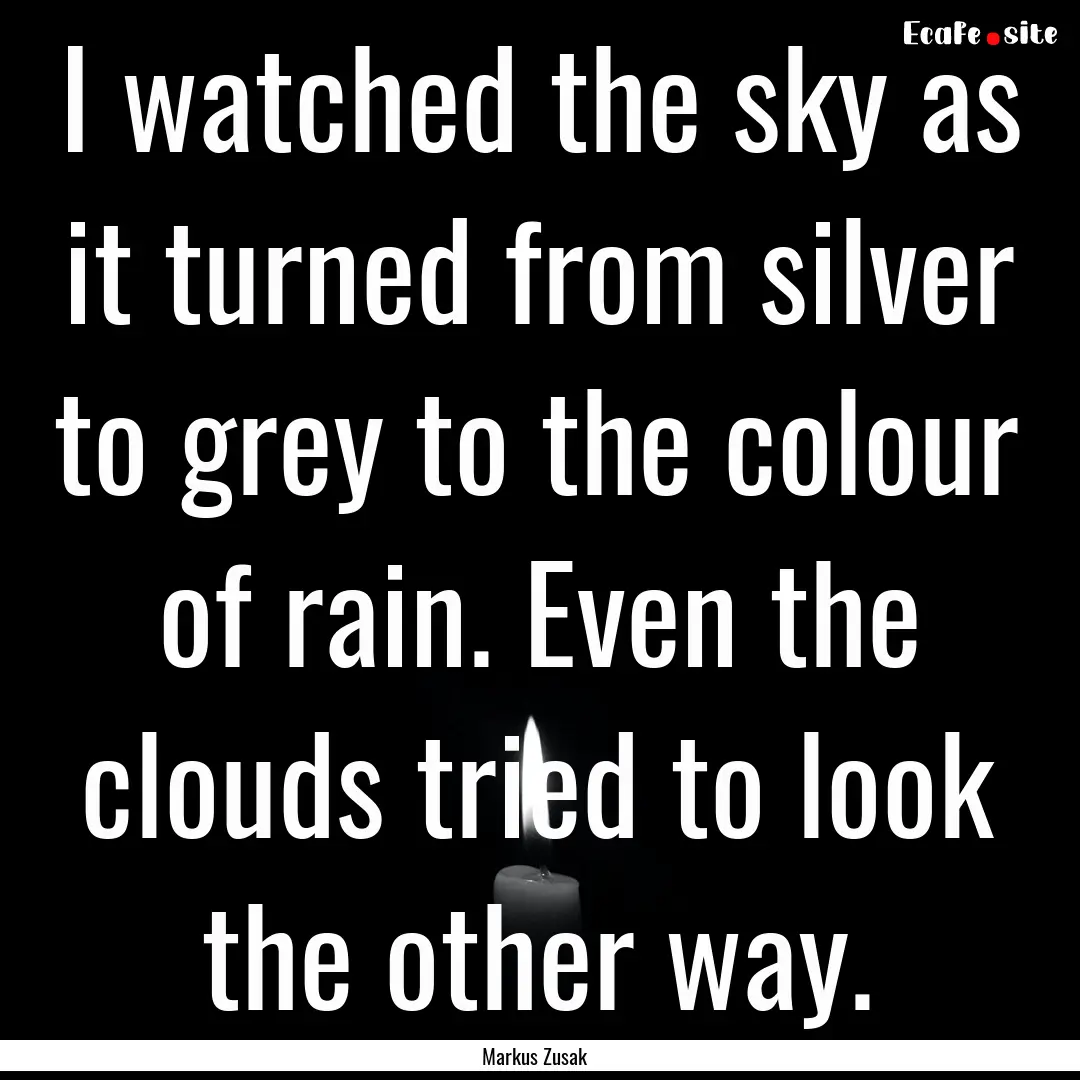 I watched the sky as it turned from silver.... : Quote by Markus Zusak