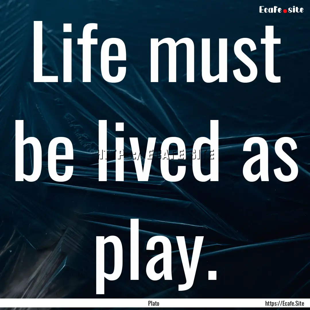 Life must be lived as play. : Quote by Plato