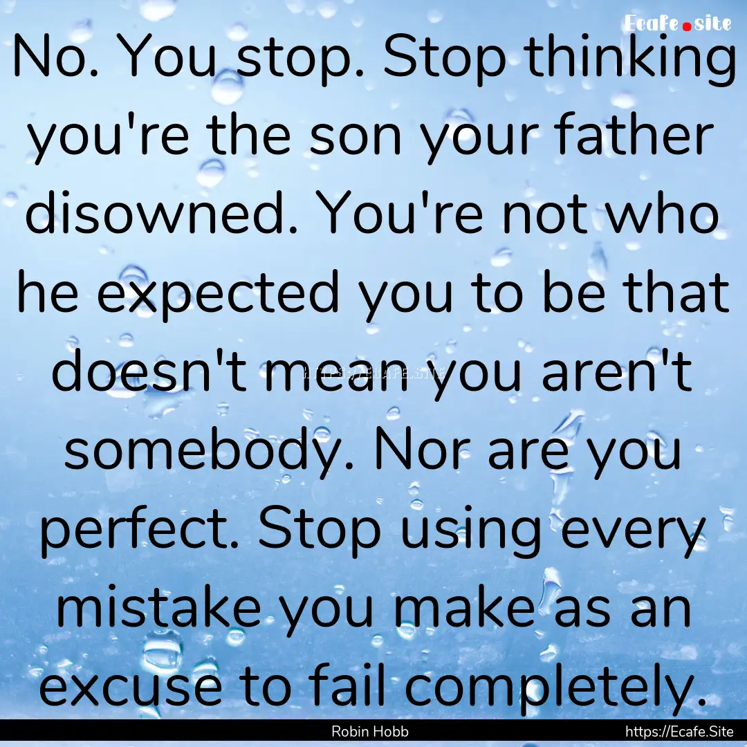 No. You stop. Stop thinking you're the son.... : Quote by Robin Hobb