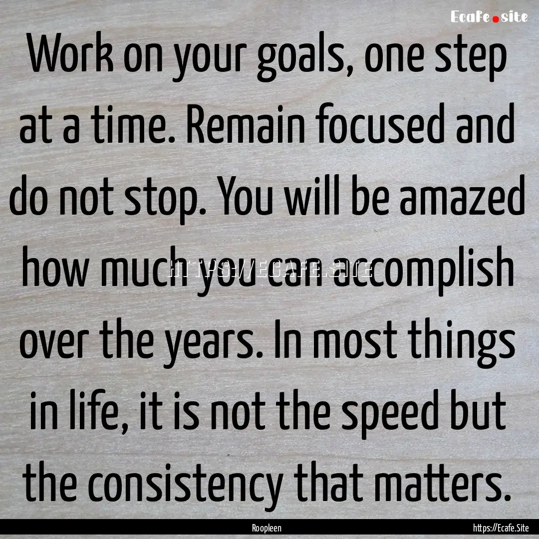 Work on your goals, one step at a time. Remain.... : Quote by Roopleen