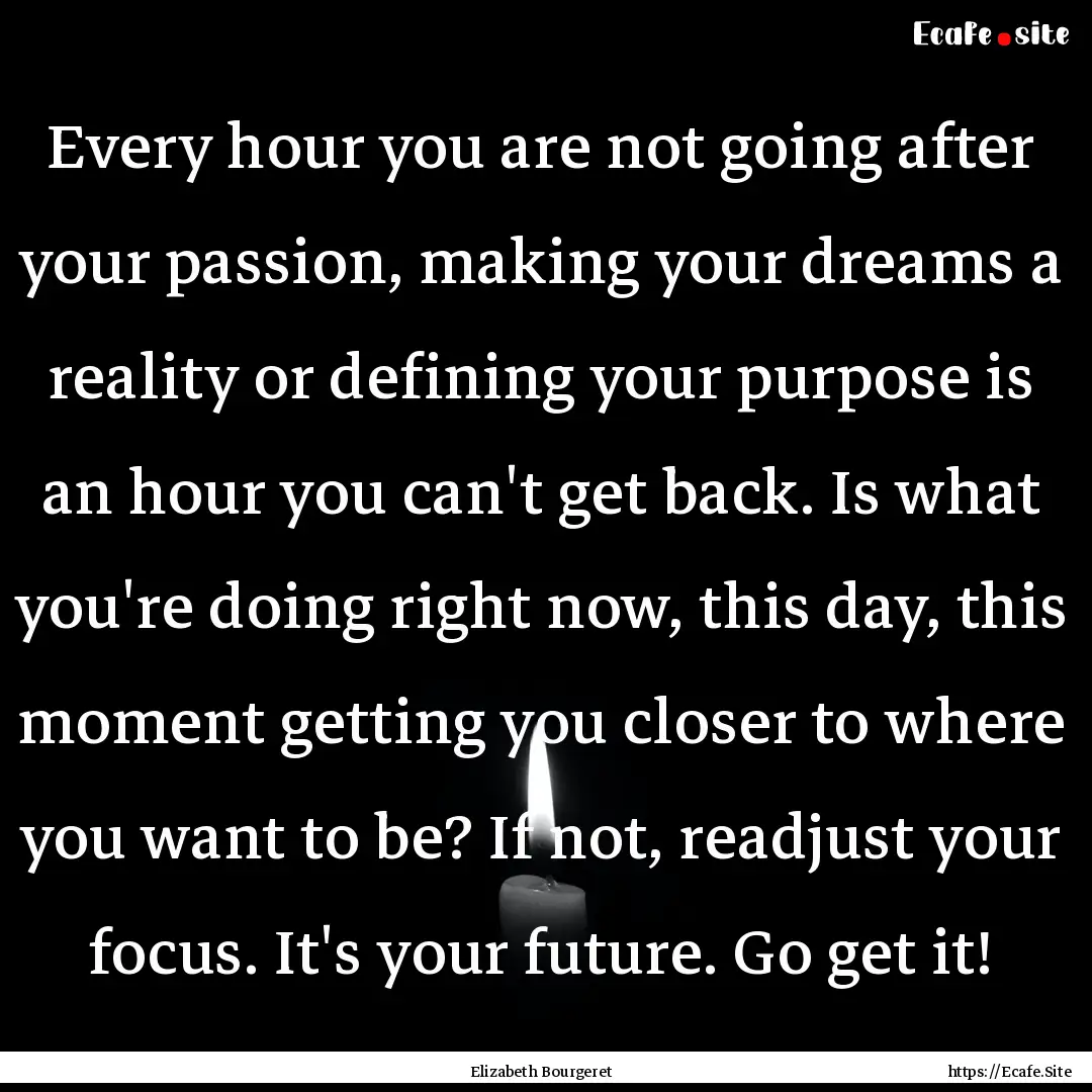 Every hour you are not going after your passion,.... : Quote by Elizabeth Bourgeret