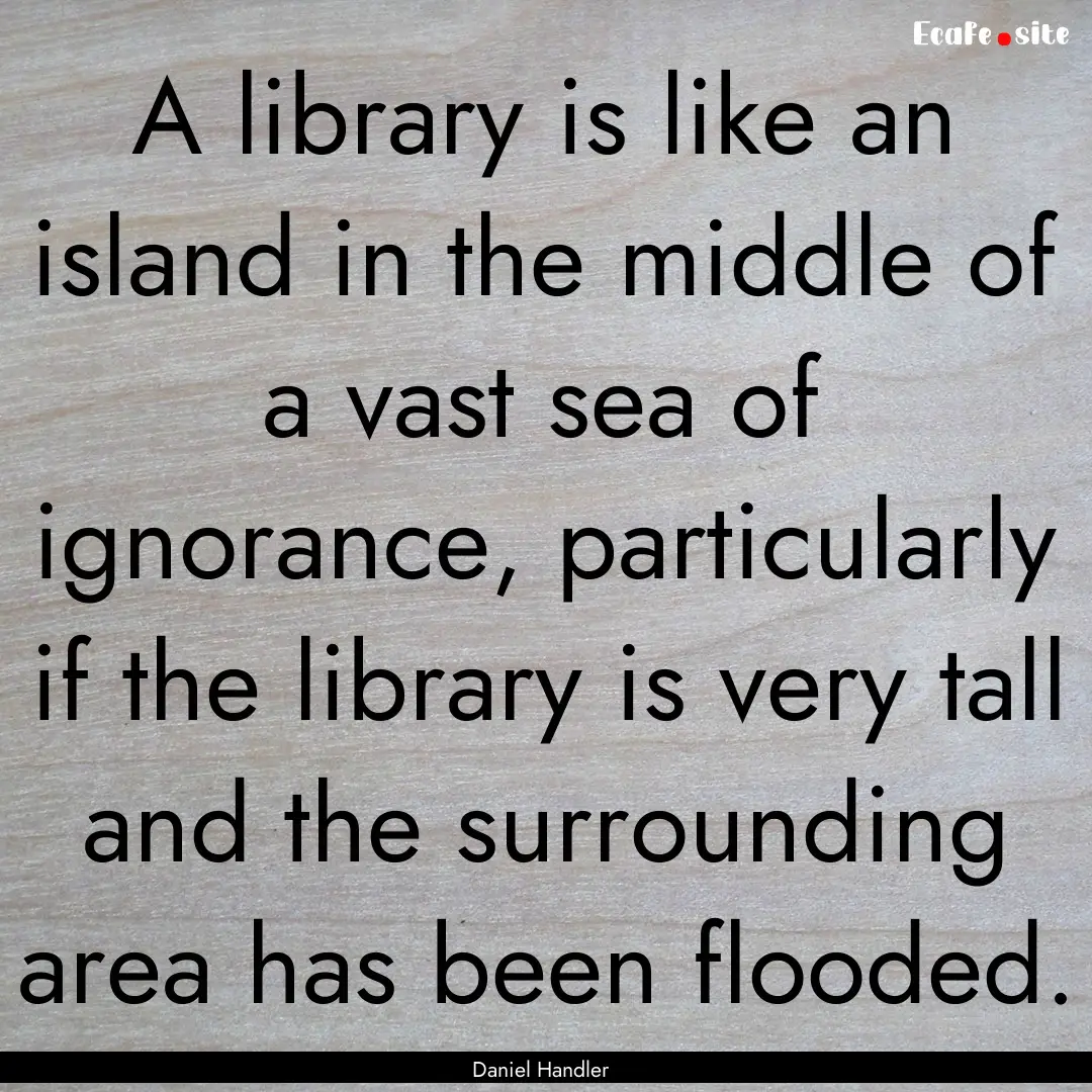 A library is like an island in the middle.... : Quote by Daniel Handler