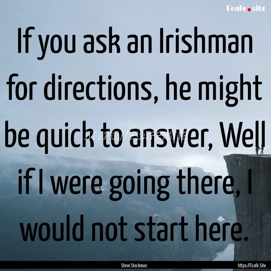 If you ask an Irishman for directions, he.... : Quote by Steve Stockman