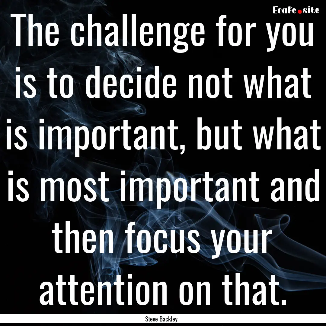 The challenge for you is to decide not what.... : Quote by Steve Backley