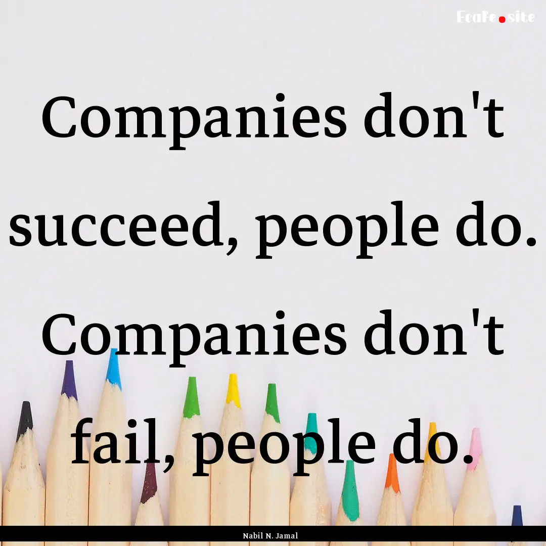 Companies don't succeed, people do. Companies.... : Quote by Nabil N. Jamal