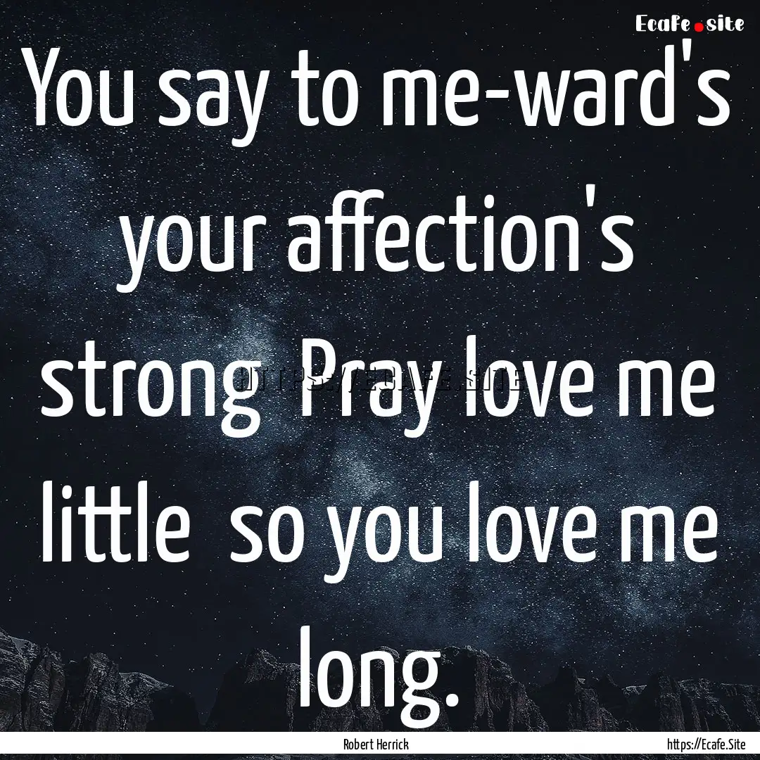 You say to me-ward's your affection's strong.... : Quote by Robert Herrick