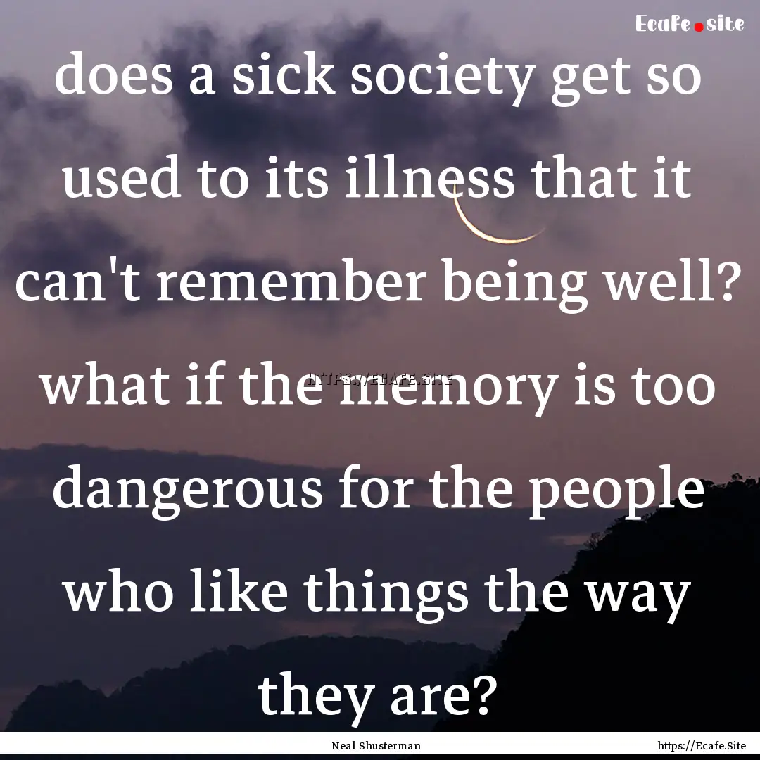 does a sick society get so used to its illness.... : Quote by Neal Shusterman