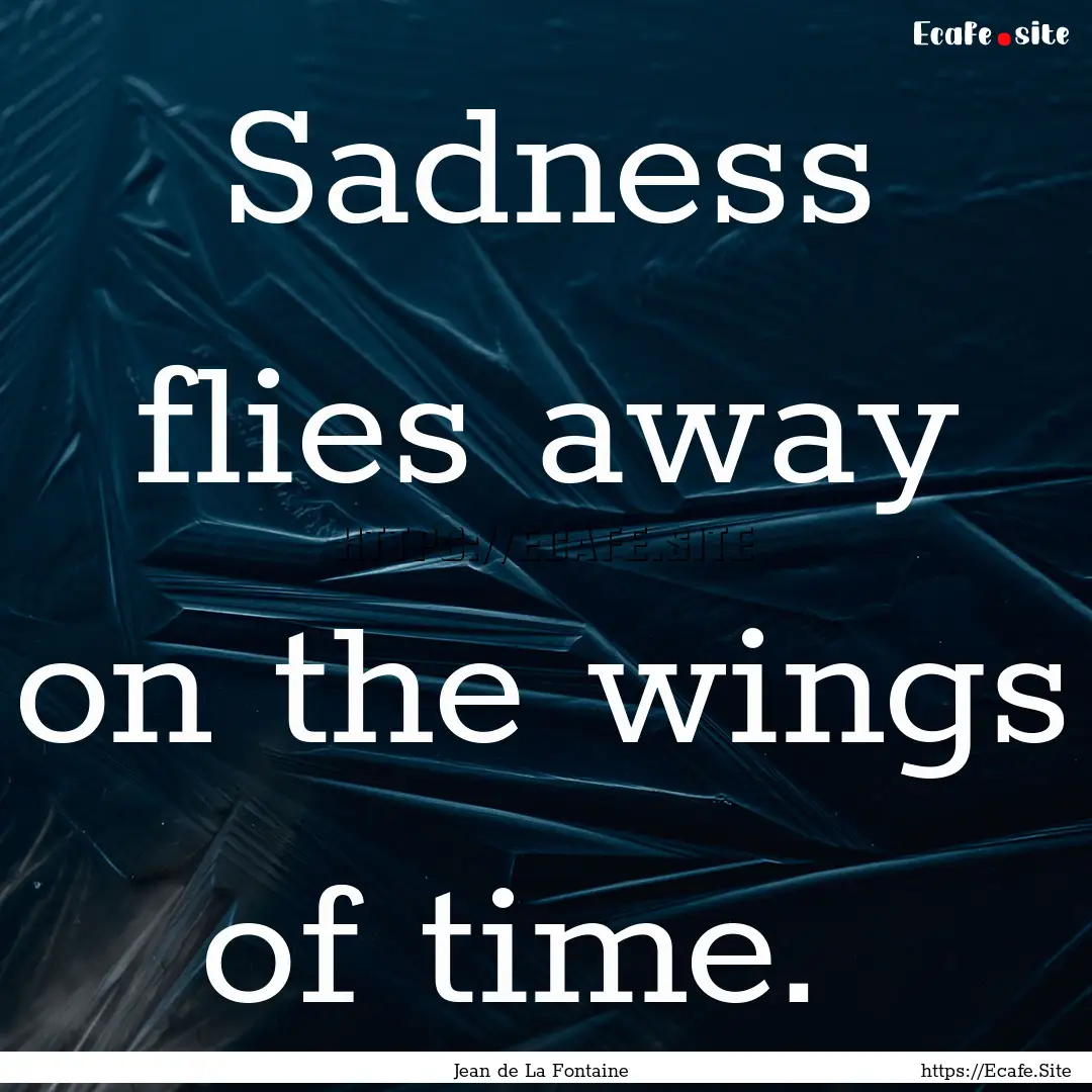 Sadness flies away on the wings of time. .... : Quote by Jean de La Fontaine