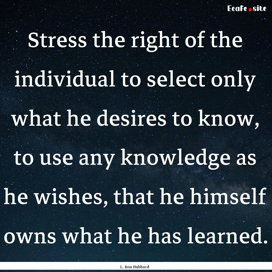 Stress the right of the individual to select.... : Quote by L. Ron Hubbard