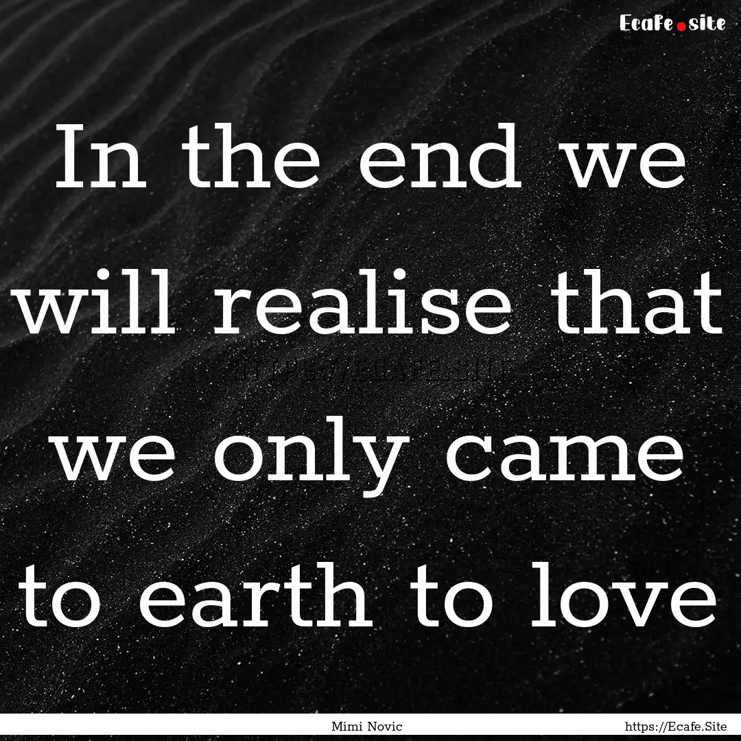 In the end we will realise that we only came.... : Quote by Mimi Novic