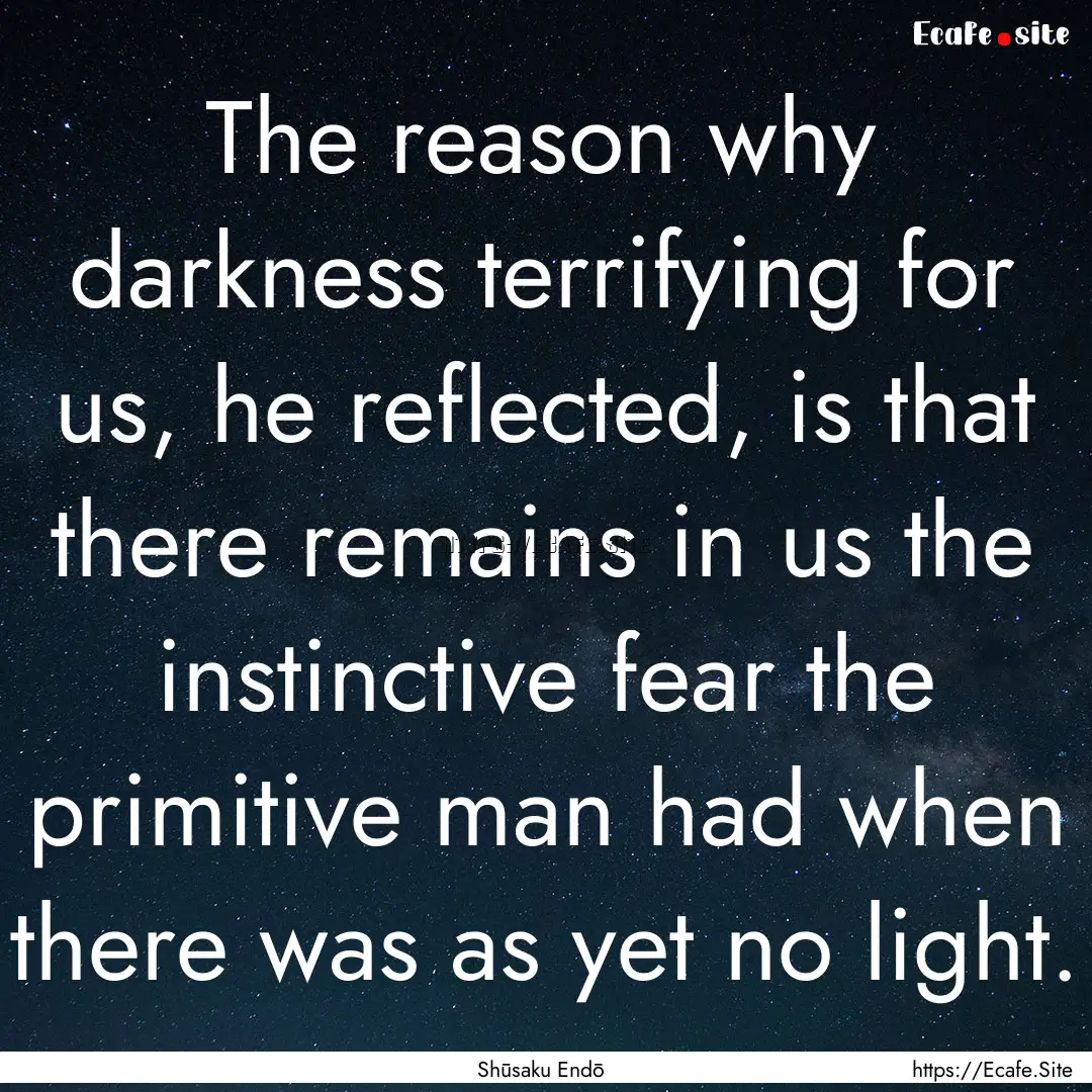 The reason why darkness terrifying for us,.... : Quote by Shūsaku Endō