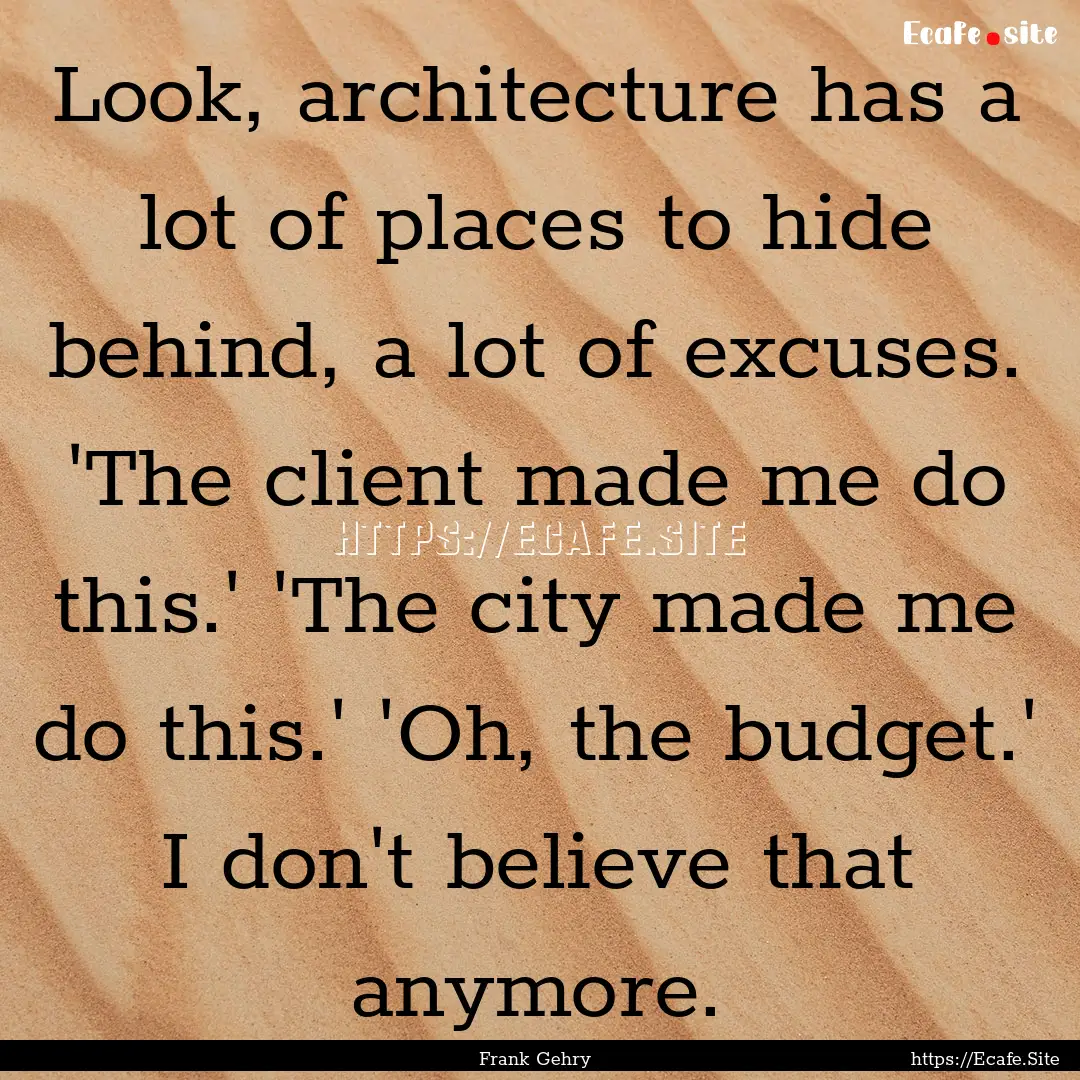 Look, architecture has a lot of places to.... : Quote by Frank Gehry