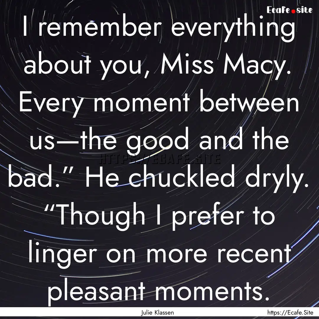 I remember everything about you, Miss Macy..... : Quote by Julie Klassen