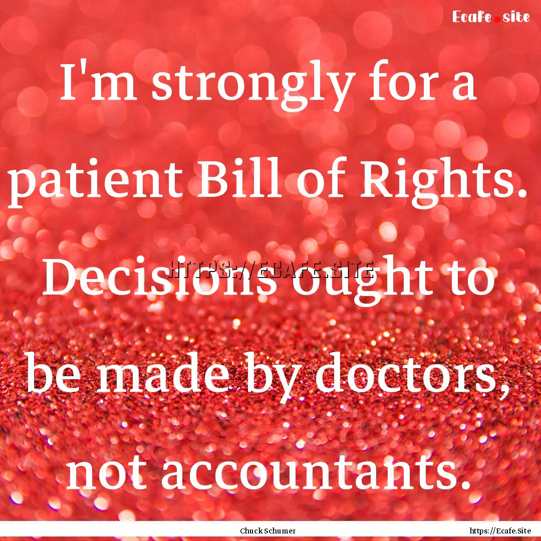 I'm strongly for a patient Bill of Rights..... : Quote by Chuck Schumer