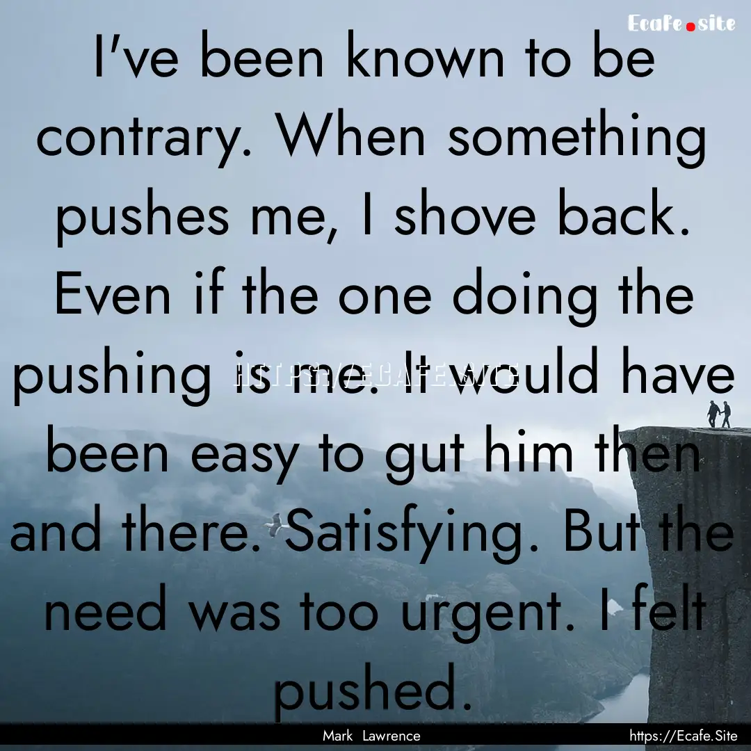 I've been known to be contrary. When something.... : Quote by Mark Lawrence