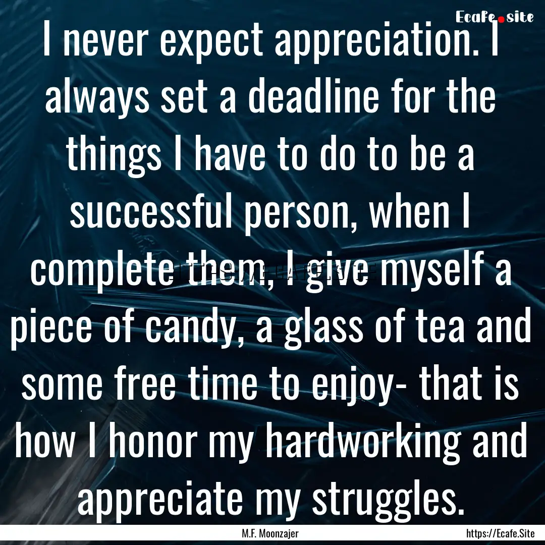 I never expect appreciation. I always set.... : Quote by M.F. Moonzajer