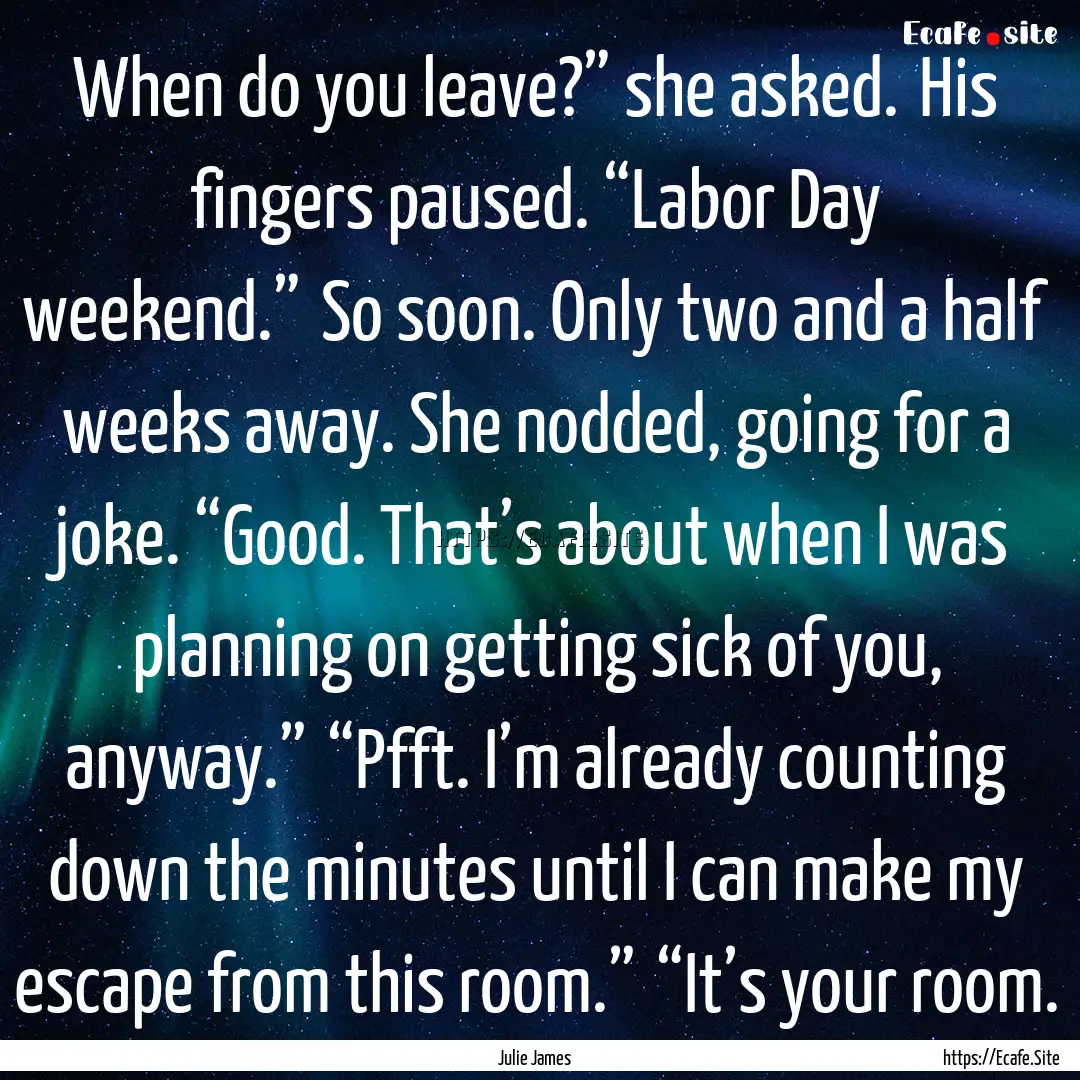 When do you leave?” she asked.	His fingers.... : Quote by Julie James